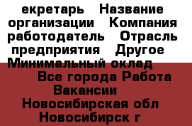 Cекретарь › Название организации ­ Компания-работодатель › Отрасль предприятия ­ Другое › Минимальный оклад ­ 23 000 - Все города Работа » Вакансии   . Новосибирская обл.,Новосибирск г.